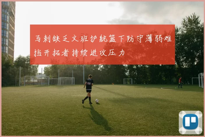 马刺缺乏文班护航篮下防守薄弱难挡开拓者持续进攻压力