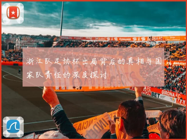 浙江队足协杯出局背后的真相与国家队责任的深度探讨