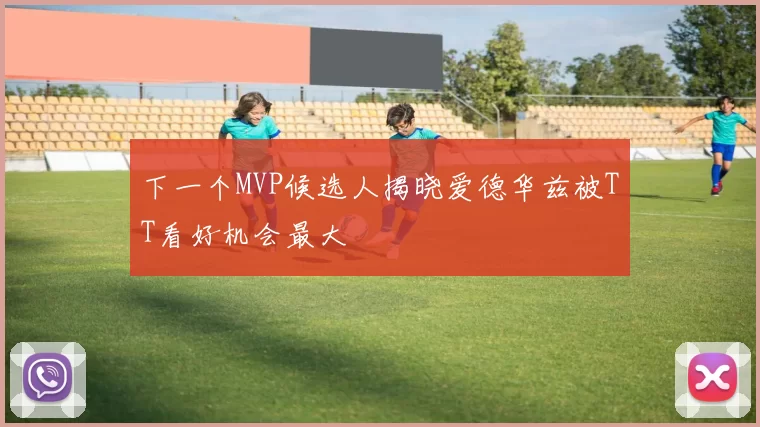 下一个MVP候选人揭晓爱德华兹被TT看好机会最大