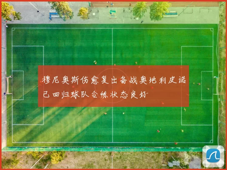 穆尼奥斯伤愈复出备战奥地利皮诺已回归球队合练状态良好
