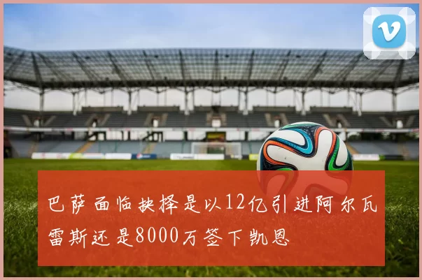 巴萨面临抉择是以12亿引进阿尔瓦雷斯还是8000万签下凯恩