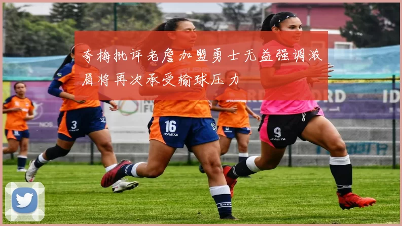 夸梅批评老詹加盟勇士无益强调浓眉将再次承受输球压力