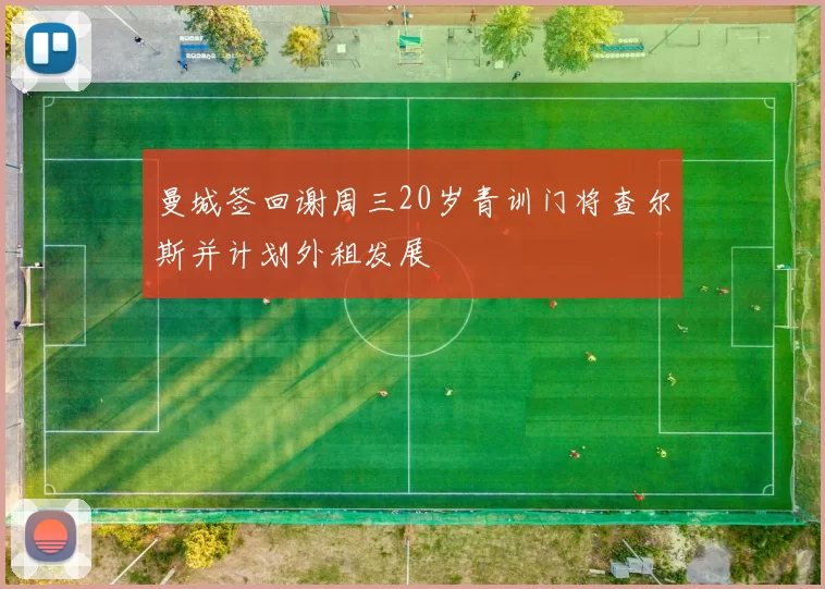 曼城签回谢周三20岁青训门将查尔斯并计划外租发展