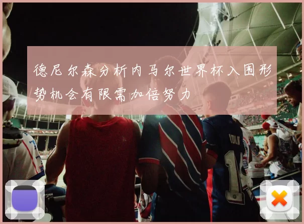 德尼尔森分析内马尔世界杯入围形势机会有限需加倍努力