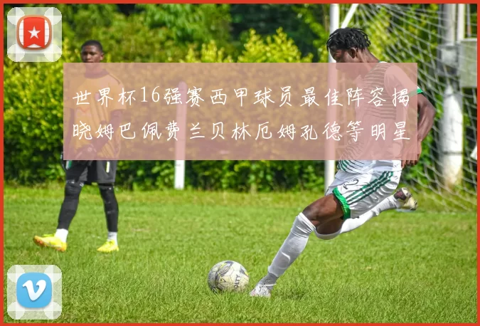 世界杯16强赛西甲球员最佳阵容揭晓姆巴佩费兰贝林厄姆孔德等明星入选