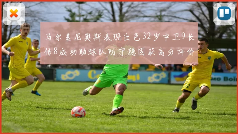 马尔基尼奥斯表现出色32岁中卫9长传8成功助球队防守稳固获高分评价
