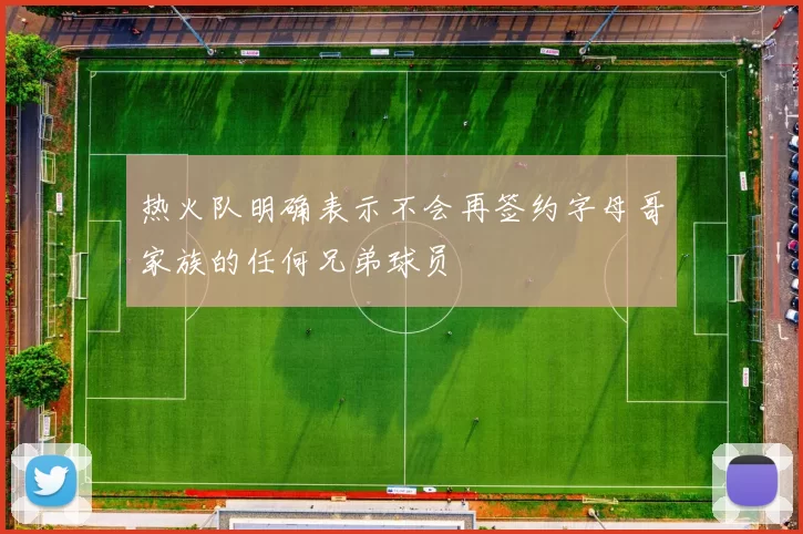 热火队明确表示不会再签约字母哥家族的任何兄弟球员